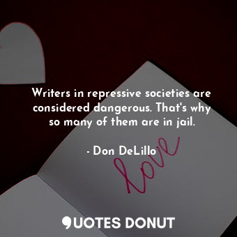  Writers in repressive societies are considered dangerous. That&#39;s why so many... - Don DeLillo - Quotes Donut