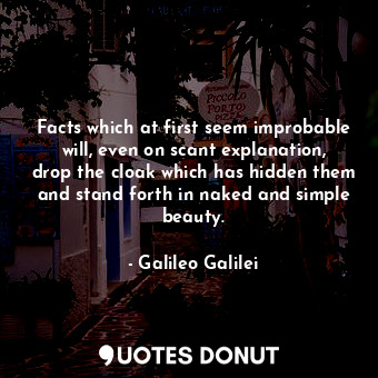  Facts which at first seem improbable will, even on scant explanation, drop the c... - Galileo Galilei - Quotes Donut