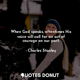  When God speaks, oftentimes His voice will call for an act of courage on our par... - Charles Stanley - Quotes Donut
