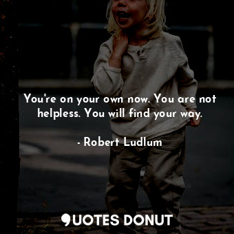  You're on your own now. You are not helpless. You will find your way.... - Robert Ludlum - Quotes Donut