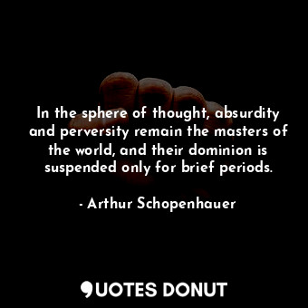  In the sphere of thought, absurdity and perversity remain the masters of the wor... - Arthur Schopenhauer - Quotes Donut