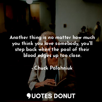  Another thing is no matter how much you think you love somebody, you'll step bac... - Chuck Palahniuk - Quotes Donut