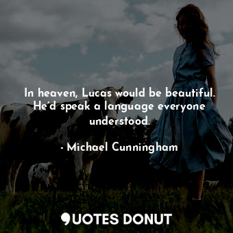 In heaven, Lucas would be beautiful. He’d speak a language everyone understood.