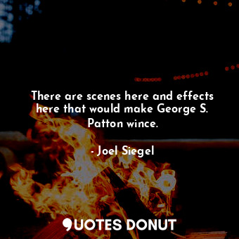  There are scenes here and effects here that would make George S. Patton wince.... - Joel Siegel - Quotes Donut