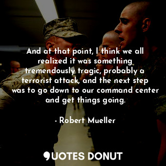  And at that point, I think we all realized it was something tremendously tragic,... - Robert Mueller - Quotes Donut