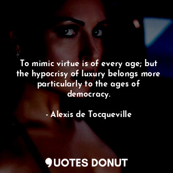  To mimic virtue is of every age; but the hypocrisy of luxury belongs more partic... - Alexis de Tocqueville - Quotes Donut