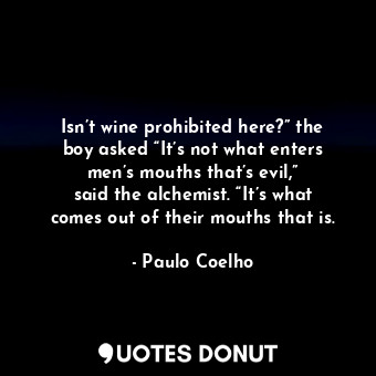  Isn’t wine prohibited here?” the boy asked “It’s not what enters men’s mouths th... - Paulo Coelho - Quotes Donut