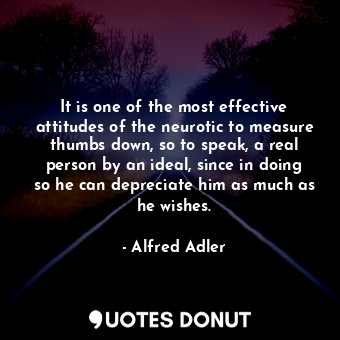  It is one of the most effective attitudes of the neurotic to measure thumbs down... - Alfred Adler - Quotes Donut