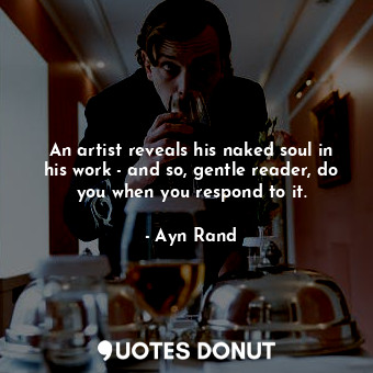  An artist reveals his naked soul in his work - and so, gentle reader, do you whe... - Ayn Rand - Quotes Donut