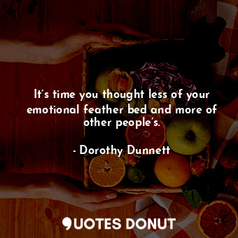  It’s time you thought less of your emotional feather bed and more of other peopl... - Dorothy Dunnett - Quotes Donut