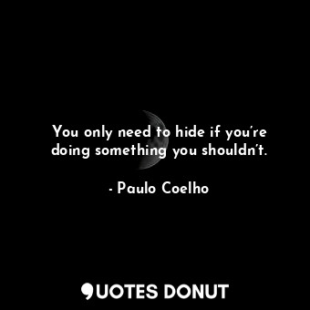  You only need to hide if you’re doing something you shouldn’t.... - Paulo Coelho - Quotes Donut