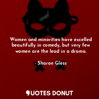  Women and minorities have excelled beautifully in comedy, but very few women are... - Sharon Gless - Quotes Donut
