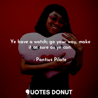 Ye have a watch; go your way, make it as sure as ye can.... - Pontius Pilate - Quotes Donut