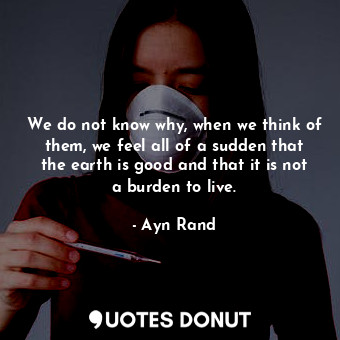  We do not know why, when we think of them, we feel all of a sudden that the eart... - Ayn Rand - Quotes Donut