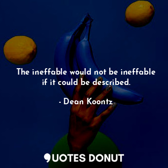  The ineffable would not be ineffable if it could be described.... - Dean Koontz - Quotes Donut