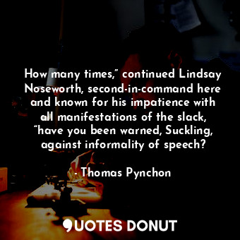 How many times,” continued Lindsay Noseworth, second-in-command here and known for his impatience with all manifestations of the slack, “have you been warned, Suckling, against informality of speech?