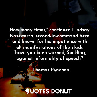  How many times,” continued Lindsay Noseworth, second-in-command here and known f... - Thomas Pynchon - Quotes Donut