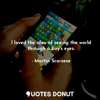 I loved the idea of seeing the world through a boy&#39;s eyes.