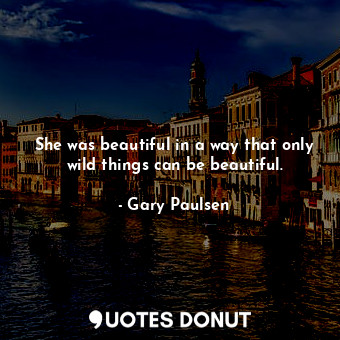  She was beautiful in a way that only wild things can be beautiful.... - Gary Paulsen - Quotes Donut