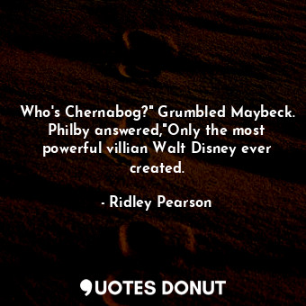 Who's Chernabog?" Grumbled Maybeck. Philby answered,"Only the most powerful villian Walt Disney ever created.
