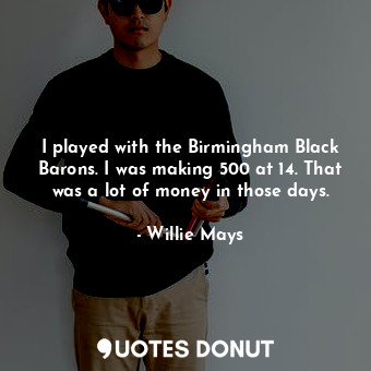  I played with the Birmingham Black Barons. I was making 500 at 14. That was a lo... - Willie Mays - Quotes Donut