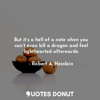  But it’s a hell of a note when you can’t even kill a dragon and feel lighthearte... - Robert A. Heinlein - Quotes Donut