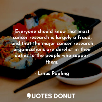  Everyone should know that most cancer research is largely a fraud, and that the ... - Linus Pauling - Quotes Donut