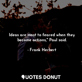 Ideas are most to feared when they become actions," Paul said.
