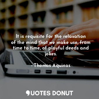  It is requisite for the relaxation of the mind that we make use, from time to ti... - Thomas Aquinas - Quotes Donut