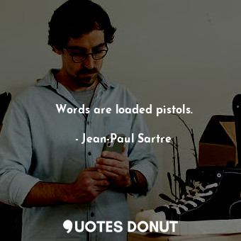 Words are loaded pistols.