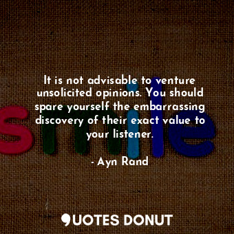  It is not advisable to venture unsolicited opinions. You should spare yourself t... - Ayn Rand - Quotes Donut