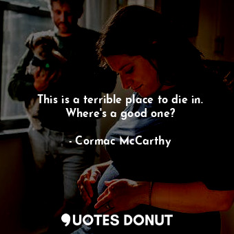  This is a terrible place to die in. Where's a good one?... - Cormac McCarthy - Quotes Donut