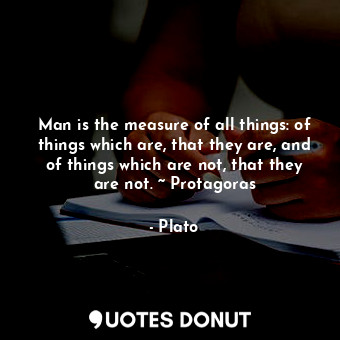  Man is the measure of all things: of things which are, that they are, and of thi... - Plato - Quotes Donut