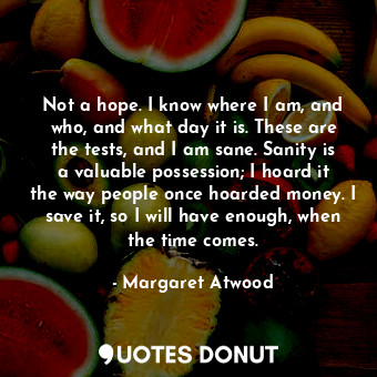  Not a hope. I know where I am, and who, and what day it is. These are the tests,... - Margaret Atwood - Quotes Donut