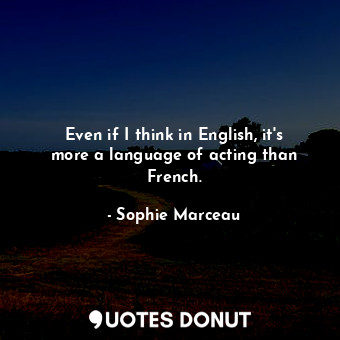 Even if I think in English, it&#39;s more a language of acting than French.