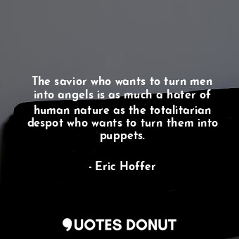  The savior who wants to turn men into angels is as much a hater of human nature ... - Eric Hoffer - Quotes Donut