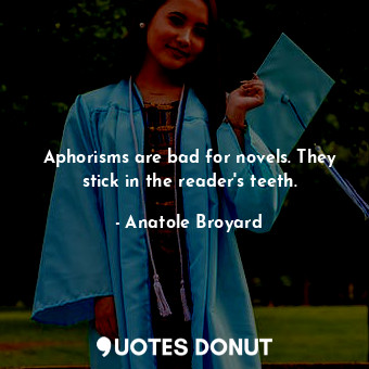 Aphorisms are bad for novels. They stick in the reader&#39;s teeth.