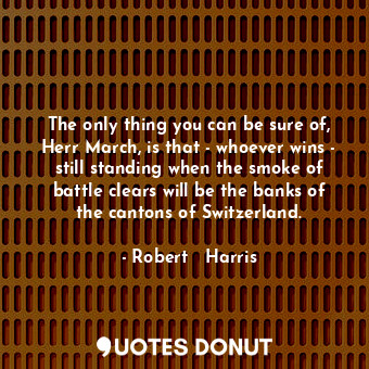  The only thing you can be sure of, Herr March, is that - whoever wins - still st... - Robert   Harris - Quotes Donut