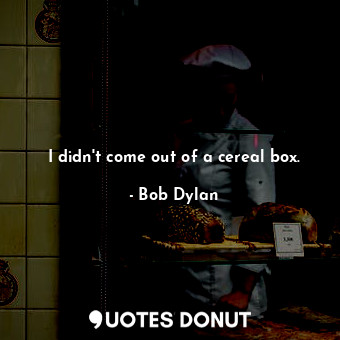  I didn't come out of a cereal box.... - Bob Dylan - Quotes Donut