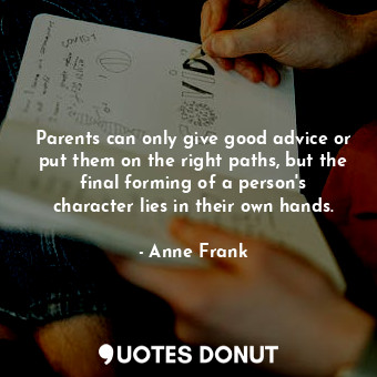  Parents can only give good advice or put them on the right paths, but the final ... - Anne Frank - Quotes Donut