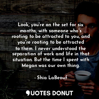  Look, you&#39;re on the set for six months, with someone who&#39;s rooting to be... - Shia LaBeouf - Quotes Donut