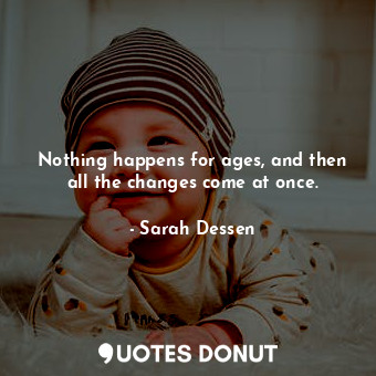  Nothing happens for ages, and then all the changes come at once.... - Sarah Dessen - Quotes Donut