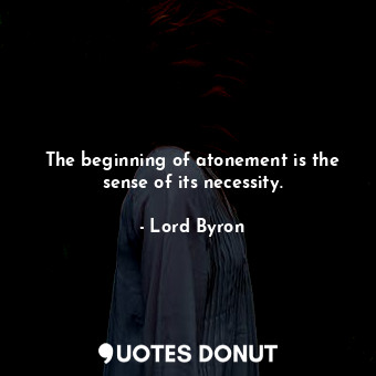 The beginning of atonement is the sense of its necessity.
