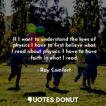  If I want to understand the laws of physics I have to first believe what I read ... - Ray Comfort - Quotes Donut