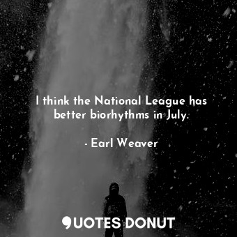  I think the National League has better biorhythms in July.... - Earl Weaver - Quotes Donut