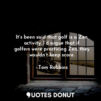  It’s been said that golf is a Zen activity. I’d argue that if golfers were pract... - Tom Robbins - Quotes Donut