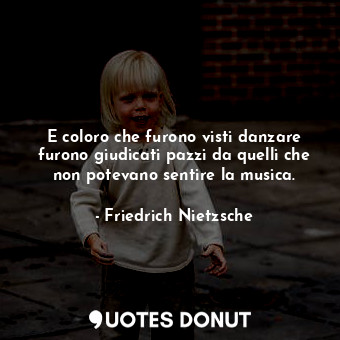  E coloro che furono visti danzare furono giudicati pazzi da quelli che non potev... - Friedrich Nietzsche - Quotes Donut