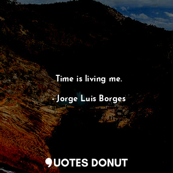  Time is living me.... - Jorge Luis Borges - Quotes Donut