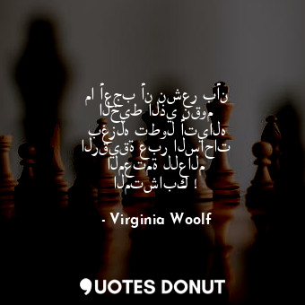  ما أعجب أن نشعر بأن الخيط الذي نقوم بغزله تطول أتياله الرقيقة عبر الساحات المعتم... - Virginia Woolf - Quotes Donut