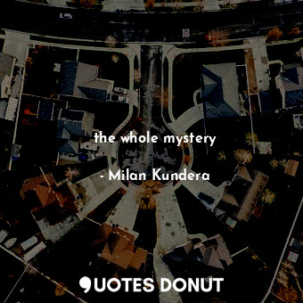  the whole mystery... - Milan Kundera - Quotes Donut